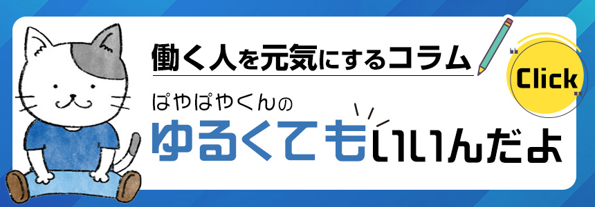 働く人を元気にするコラム。ぱやぱやくんのゆるくてもいいんだよ